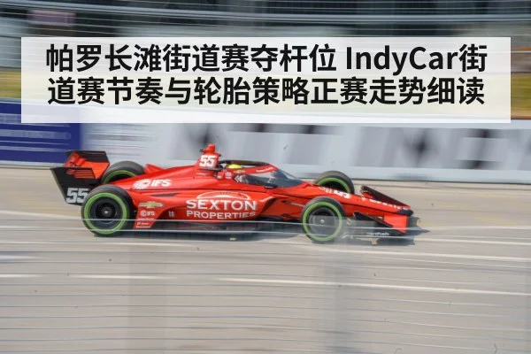 帕罗长滩街道赛夺杆位 IndyCar街道赛节奏与轮胎策略正赛走势细读