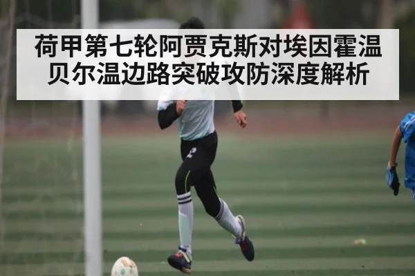 荷甲第七轮阿贾克斯对埃因霍温贝尔温边路突破攻防深度解析